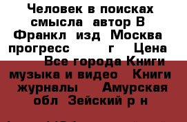 Человек в поисках смысла, автор В. Франкл, изд. Москва “прогресс“, 1990 г. › Цена ­ 500 - Все города Книги, музыка и видео » Книги, журналы   . Амурская обл.,Зейский р-н